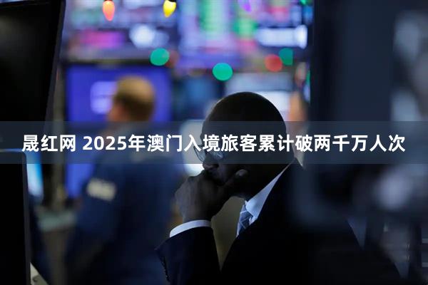 晟红网 2025年澳门入境旅客累计破两千万人次