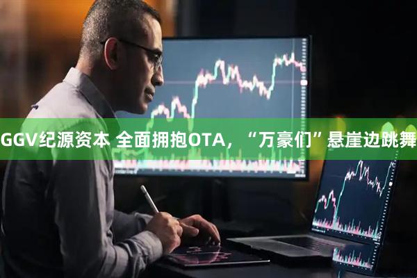 GGV纪源资本 全面拥抱OTA，“万豪们”悬崖边跳舞