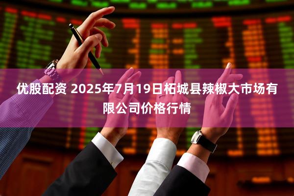 优股配资 2025年7月19日柘城县辣椒大市场有限公司价格行情