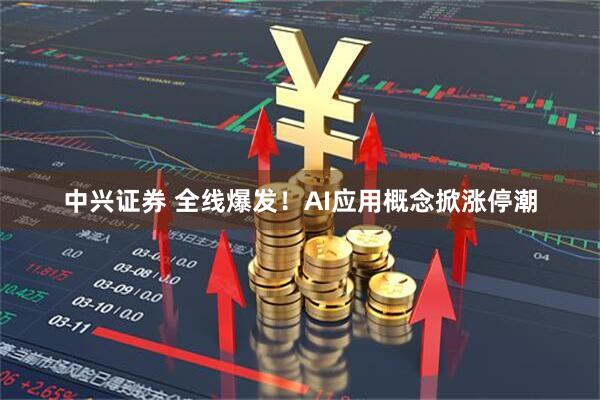 中兴证券 全线爆发！AI应用概念掀涨停潮
